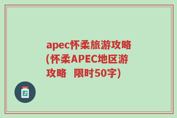 apec怀柔旅游攻略(怀柔APEC地区游攻略  限时50字)