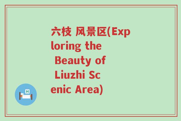 六枝 风景区(Exploring the Beauty of Liuzhi Scenic Area)