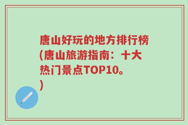 唐山好玩的地方排行榜(唐山旅游指南：十大热门景点TOP10。)