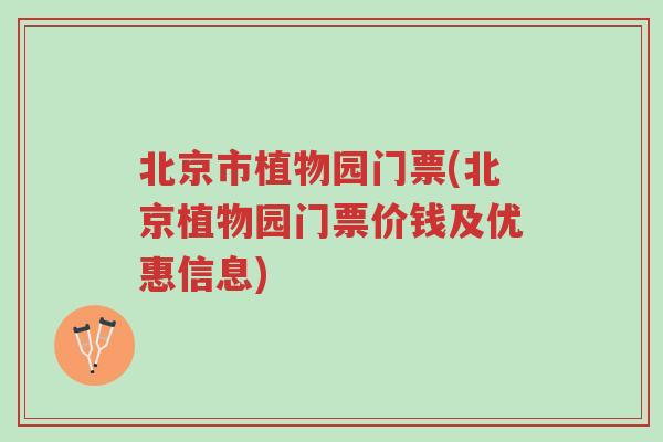 北京市植物园门票(北京植物园门票价钱及优惠信息)