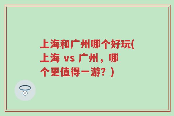 上海和广州哪个好玩(上海 vs 广州，哪个更值得一游？)