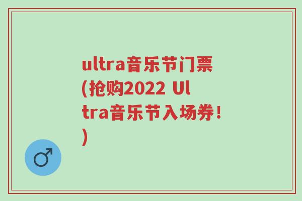 ultra音乐节门票(抢购2022 Ultra音乐节入场券！)