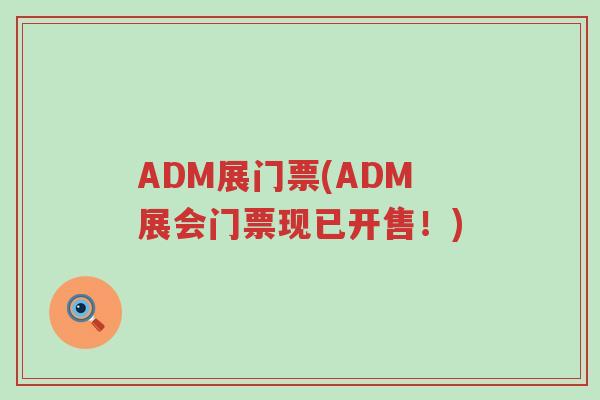 ADM展门票(ADM展会门票现已开售！)