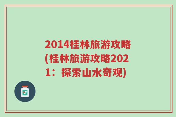 2014桂林旅游攻略(桂林旅游攻略2021：探索山水奇观)
