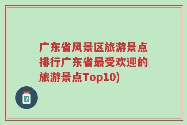 广东省风景区旅游景点排行广东省最受欢迎的旅游景点Top10)